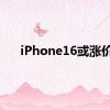 iPhone16或涨价