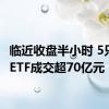 临近收盘半小时 5只宽基ETF成交超70亿元