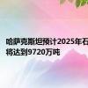 哈萨克斯坦预计2025年石油产量将达到9720万吨