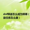 dnf师徒怎么成为师傅（dnf师徒任务怎么做）