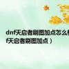 dnf天启者刷图加点怎么样（dnf天启者刷图加点）