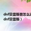 dnf贝雷斯普怎么进化（dnf贝雷斯）