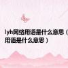 lyh网络用语是什么意思（ly网络用语是什么意思）