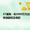 ST易购：拟1000万元出售天天快递股权及债权