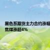 黑色系期货主力合约涨幅扩大，焦煤涨超4%