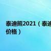 泰迪熊2021（泰迪熊犬价格）