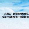 “AI脱衣”围猎女网红暗生产业链 专家称应积极推广照片防伪技