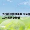 光伏板块持续走弱 大全能源跌超10%创历史新低