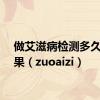 做艾滋病检测多久出结果（zuoaizi）