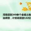 河南谋划340余个全域土地综合整治项目，计划总投资132亿元