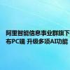 阿里智能信息事业群旗下夸克发布PC端 升级多项AI功能