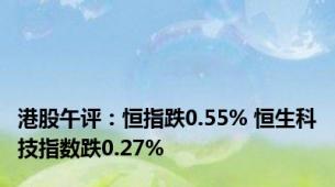 港股午评：恒指跌0.55% 恒生科技指数跌0.27%