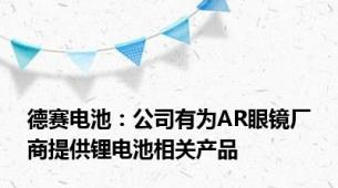 德赛电池：公司有为AR眼镜厂商提供锂电池相关产品