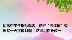 初高中学生指标爆表，这种“老年病”有医院一天接诊16例！这些习惯要改→