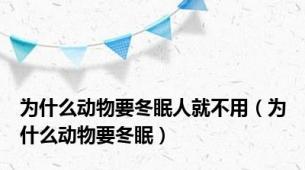 为什么动物要冬眠人就不用（为什么动物要冬眠）