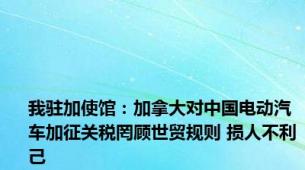 我驻加使馆：加拿大对中国电动汽车加征关税罔顾世贸规则 损人不利己