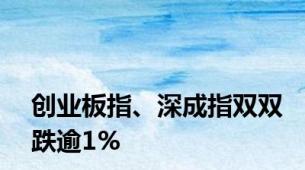 创业板指、深成指双双跌逾1%