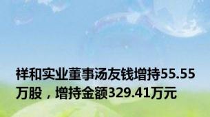 祥和实业董事汤友钱增持55.55万股，增持金额329.41万元