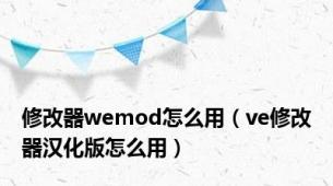 修改器wemod怎么用（ve修改器汉化版怎么用）