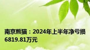 南京熊猫：2024年上半年净亏损6819.81万元