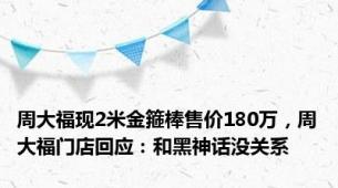 周大福现2米金箍棒售价180万，周大福门店回应：和黑神话没关系