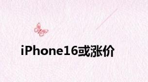 iPhone16或涨价