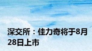 深交所：佳力奇将于8月28日上市