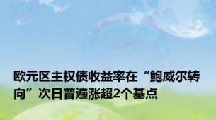 欧元区主权债收益率在“鲍威尔转向”次日普遍涨超2个基点