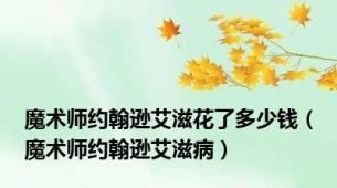 魔术师约翰逊艾滋花了多少钱（魔术师约翰逊艾滋病）