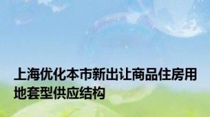 上海优化本市新出让商品住房用地套型供应结构