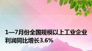 1—7月份全国规模以上工业企业利润同比增长3.6%