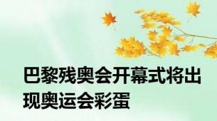 巴黎残奥会开幕式将出现奥运会彩蛋