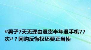 #男子7天无理由退货半年退手机77次#？网购反悔权还要正当使