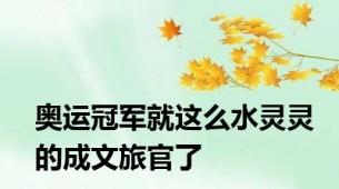 奥运冠军就这么水灵灵的成文旅官了