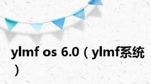 ylmf os 6.0（ylmf系统）