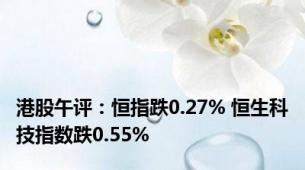 港股午评：恒指跌0.27% 恒生科技指数跌0.55%