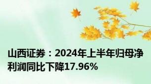 山西证券：2024年上半年归母净利润同比下降17.96%