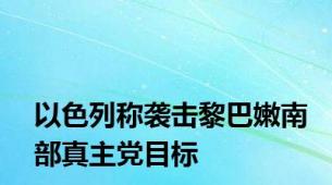 以色列称袭击黎巴嫩南部真主党目标