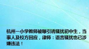 杭州一小学教师被曝引诱骚扰初中生，当事人及校方回应，律师：语言骚扰也已涉嫌违法！