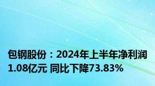 包钢股份：2024年上半年净利润1.08亿元 同比下降73.83%