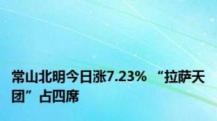 常山北明今日涨7.23% “拉萨天团”占四席