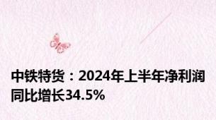 中铁特货：2024年上半年净利润同比增长34.5%