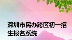 深圳市民办跨区初一招生报名系统