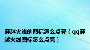 穿越火线的图标怎么点亮（qq穿越火线图标怎么点亮）