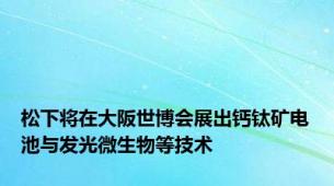 松下将在大阪世博会展出钙钛矿电池与发光微生物等技术