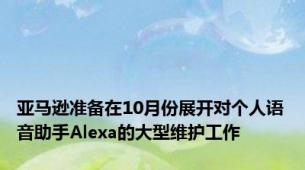 亚马逊准备在10月份展开对个人语音助手Alexa的大型维护工作