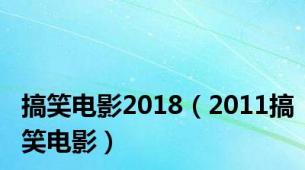 搞笑电影2018（2011搞笑电影）