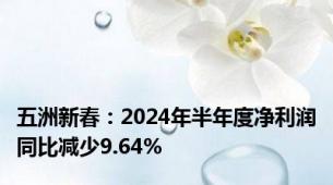 五洲新春：2024年半年度净利润同比减少9.64%