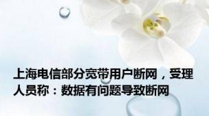 上海电信部分宽带用户断网，受理人员称：数据有问题导致断网