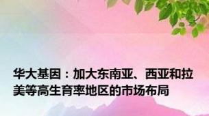 华大基因：加大东南亚、西亚和拉美等高生育率地区的市场布局